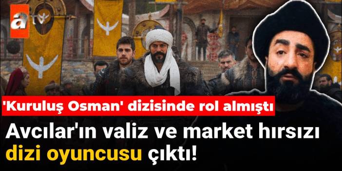 Avcılar'ın valiz ve market hırsızı dizi oyuncusu çıktı! 'Kuruluş Osman' dizisinde rol almıştı