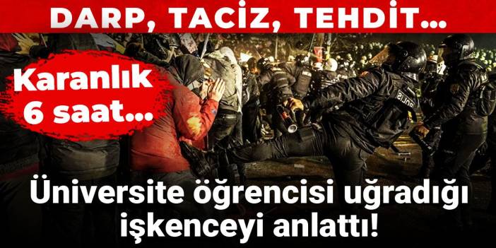 Üniversite öğrencisi uğradığı işkenceyi anlattı! Karanlık 6 saat...