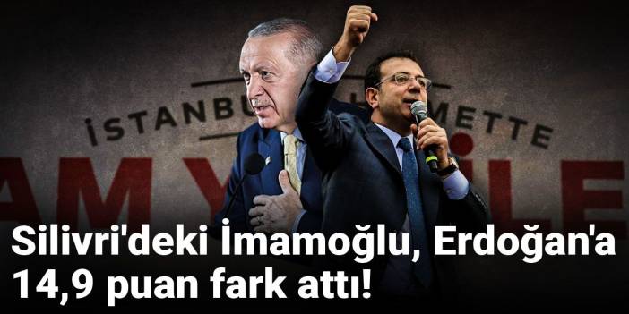 Silivri'deki İmamoğlu, Erdoğan'a 14,9 puan fark attı!