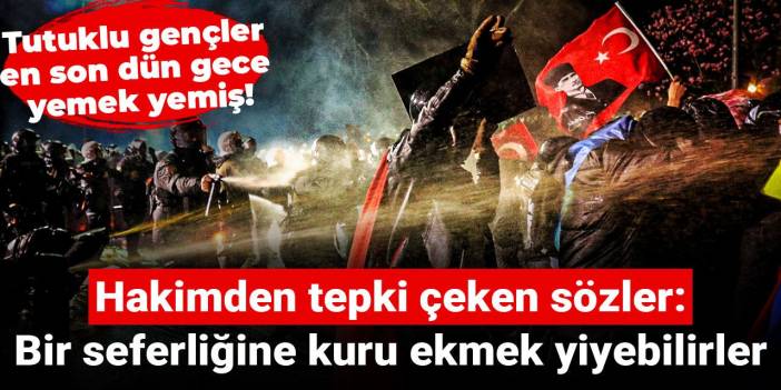 Hakimden tepki çeken sözler: Bir seferliğine kuru ekmek yiyebilirler