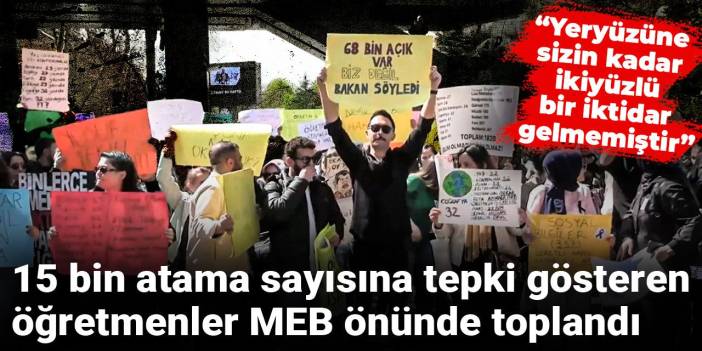15 bin atama sayısına tepki gösteren öğretmenler MEB önünde toplandı: “Yeryüzüne sizin kadar ikiyüzlü bir iktidar gelmemiştir”