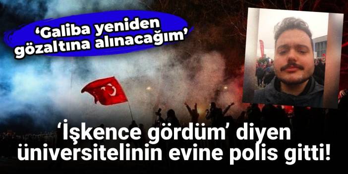 ‘İşkence gördüm’ diyen üniversitelinin evine polis gitti: Galiba yeniden gözaltına alınacağım