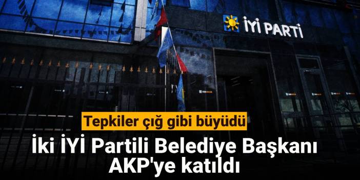 İki İYİ Partili Belediye Başkanı AKP'ye katıldı: Tepkiler çığ gibi büyüdü