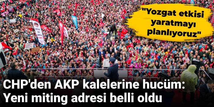 CHP'den AKP kalelerine hucüm: Yeni miting adresi belli oldu