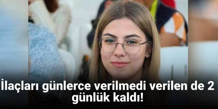 İlaçları günlerce verilmedi verilen de 2 günlük kaldı!: Esila Ayık'ın hayatı risk altında