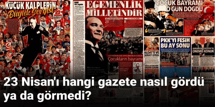 23 Nisan'ı hangi gazete nasıl gördü ya da görmedi?