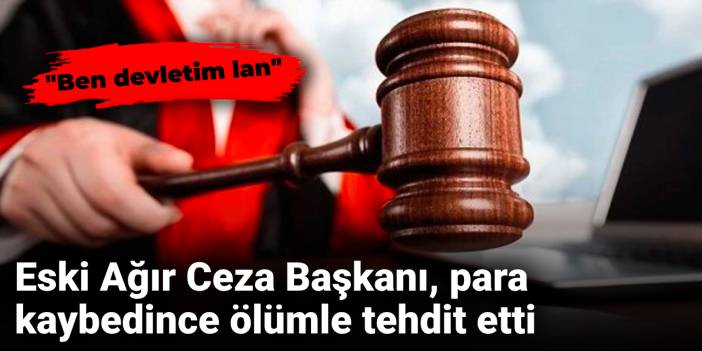 Eski Ağır Ceza Başkanı, para kaybedince "Ben devletim lan" diyerek tehdit etti