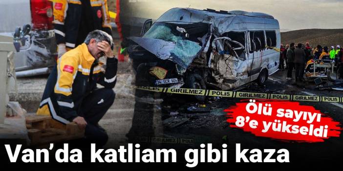 Van'da katliam gibi kaza! Ölü sayısı 8'e yükseldi