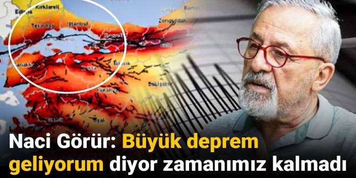 Naci Görür: Büyük deprem geliyorum diyor zamanımız kalmadı
