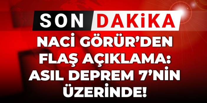 Son Dakika | Naci Görür'den flaş açıklama: Asıl deprem 7'nin üzerinde