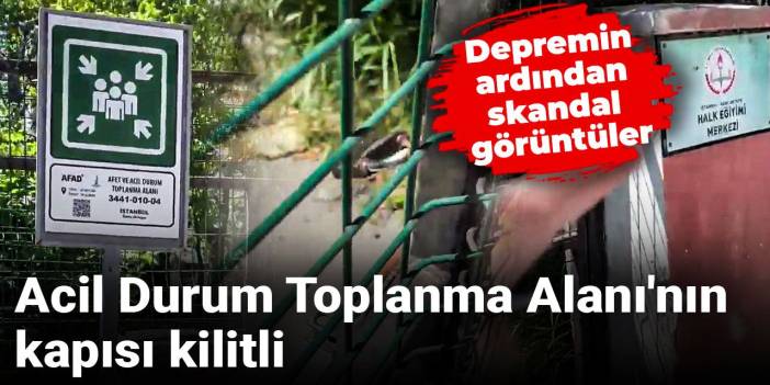 Depremin ardından skandal görüntüler: Acil Durum Toplanma Alanı'nın kapısı kilitli