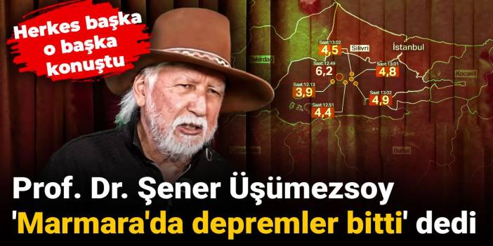 Prof. Dr. Şener Üşümezsoy 'Marmara'da depremler bitti' dedi: Herkes başka o başka konuştu