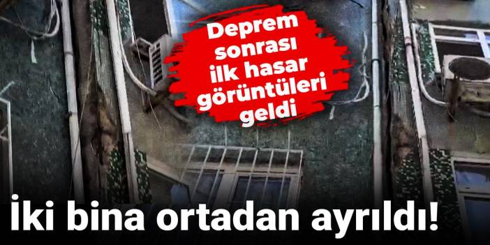 Deprem sonrası ilk hasar görüntüleri geldi: İki bina ortadan ayrıldı!