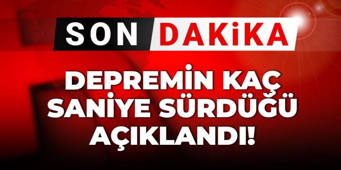 Son Dakika | Depremin kaç saniye sürdüğü açıklandı