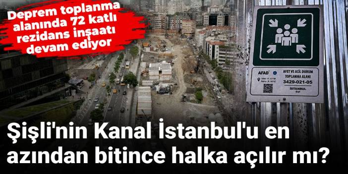 Deprem toplanma alanında 72 katlı rezidans inşaatı devam ediyor: Şişli'nin Kanal İstanbul'u en azından bitince halka açılır mı?