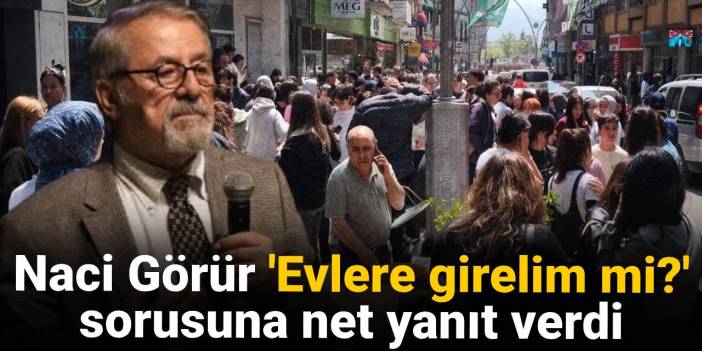 Naci Görür 'Evlere girelim mi?' sorusuna net yanıt verdi