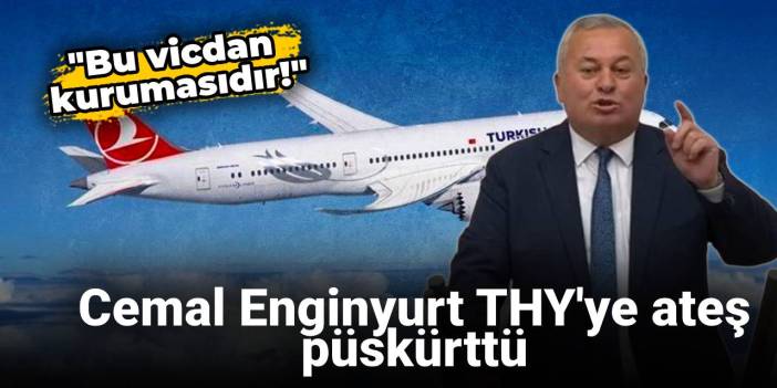 Cemal Enginyurt THY'ye ateş püskürttü: Bu vicdan kurumasıdır!
