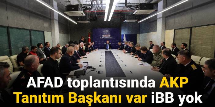 AFAD toplantısında AKP Tanıtım Başkanı var İBB yok