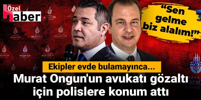 Yok böyle gözaltı şekli! Murat Ongun'un avukatı gözaltı için polislere konum attı: Sen gelme biz alalım!