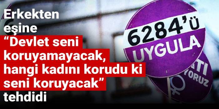 Erkekten eşine “Devlet seni koruyamayacak, hangi kadını korudu ki seni koruyacak” tehdidi