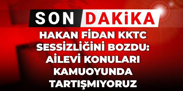 Hakan Fidan KKTC sessizliğini bozdu: Ailevi konuları kamuoyunda tartışmıyoruz