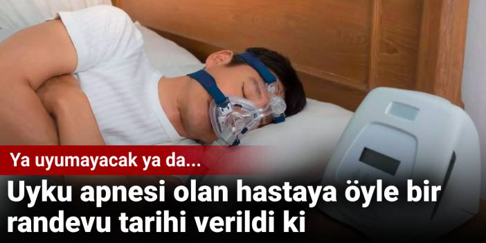 Uyku apnesi olan hastaya öyle bir randevu tarihi verildi ki: Ya uyumayacak ya da...