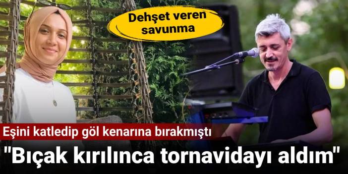 Eşini katledip göl kenarına bırakmıştı: Bıçak kırılınca tornavidayı aldım