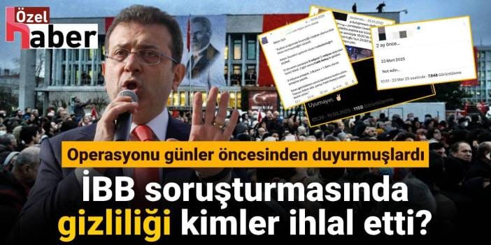 İBB soruşturmasında gizliliği kimler ihlal etti: Operasyonu günler öncesinden duyurmuşlardı