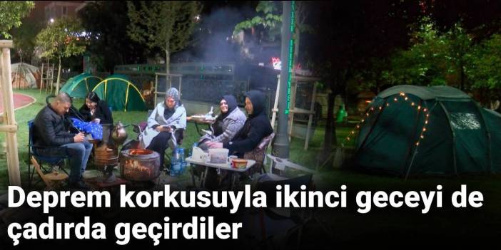 Deprem korkusuyla ikinci geceyi de çadırda geçirdiler