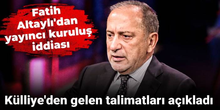Fatih Altaylı'dan yayıncı kuruluş iddiası: Külliye'den gelen talimatları açıkladı