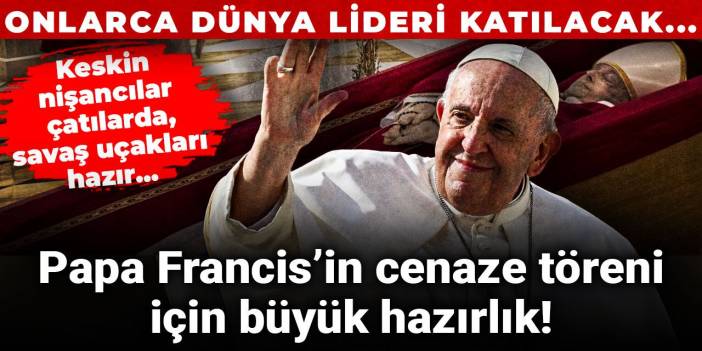 Papa Francis’in cenaze töreni için büyük hazırlık! Onlarca dünya lideri katılacak