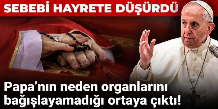 Papa’nın neden organlarını bağışlayamadığı ortaya çıktı! Sebebi hayrete düşürdü