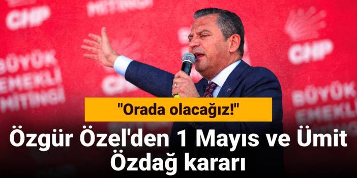 Özgür Özel'den 1 Mayıs ve Ümit Özdağ kararı: Orada olacağız!