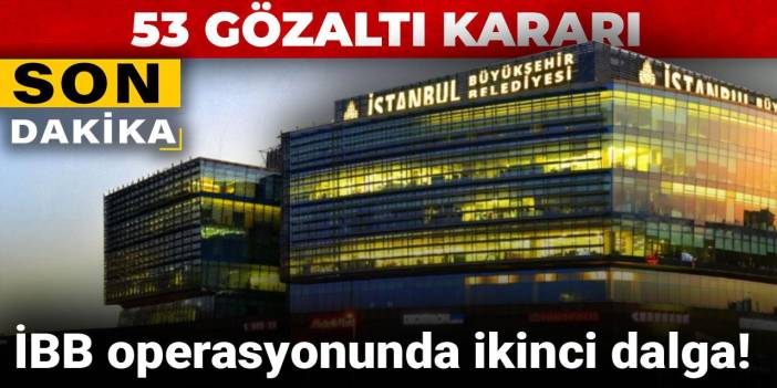 Son dakika... İBB operasyonunda ikinci dalga: 53 gözaltı kararı