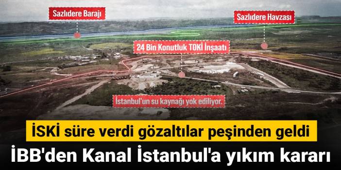 İBB'den Kanal İstanbul'a yıkım kararı: İSKİ süre verdi gözaltılar peşinden geldi