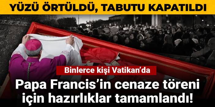 Papa Francis’in cenaze töreni için hazırlıklar tamamlandı! Binlerce kişi Vatikan’da