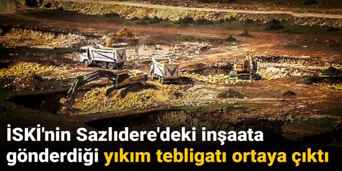 İSKİ'nin Sazlıdere'deki inşaata gönderdiği yıkım tebligatı ortaya çıktı