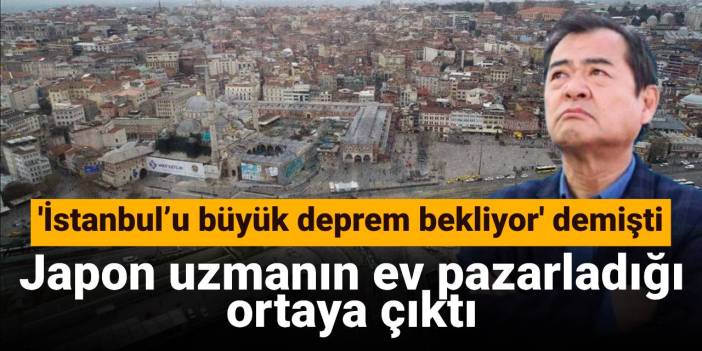'İstanbul’u büyük deprem bekliyor' diyen Japon uzmanın ev pazarladığı ortaya çıktı