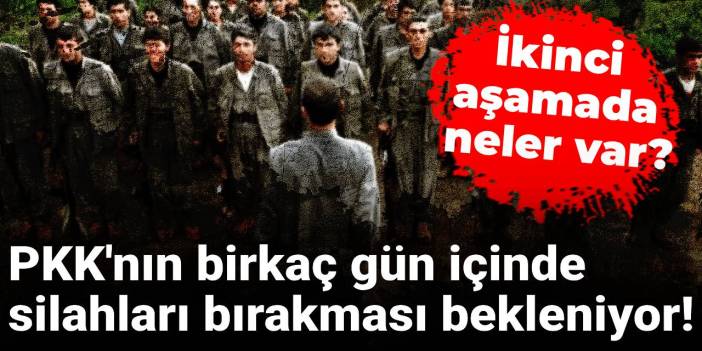 PKK'nın birkaç gün içinde silahları bırakması bekleniyor! İkinci aşamada neler var?