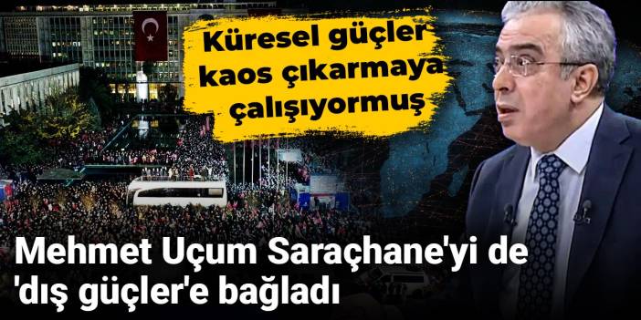 Mehmet Uçum Saraçhane'den de dış güçler çıkardı