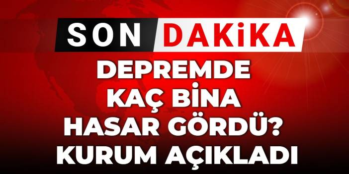 Son Dakika | Depremde kaç bina hasar gördü? Kurum açıkladı