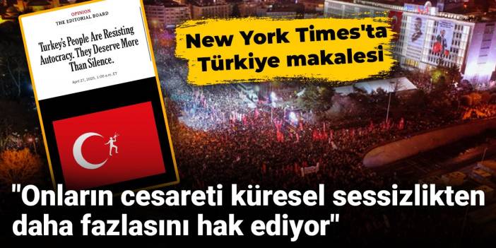 New York Times'ta Türkiye makalesi: Onların cesareti küresel sessizlikten daha fazlasını hak ediyor