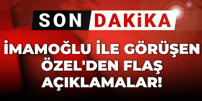 Son dakika | İmamoğlu ile görüşen Özgür Özel'den flaş açıklamalar