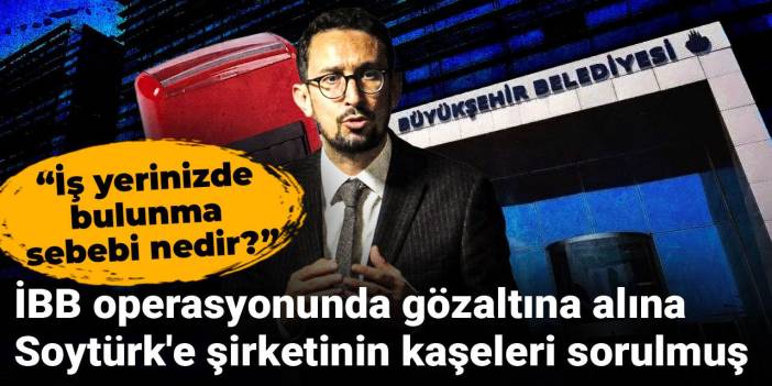 İBB operasyonunda gözaltına alınan Soytürk'e şirketinin kaşeleri sorulmuş