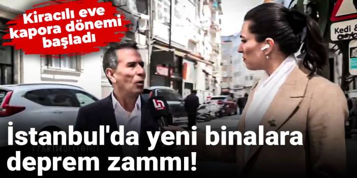 İstanbul'da yeni binalara deprem zammı! Kiracılı eve kapora dönemi başladı