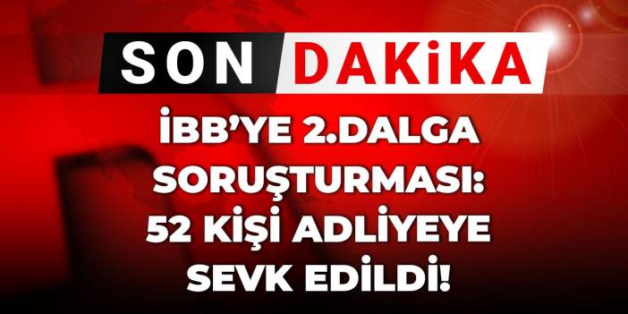 Son Dakika | İBB'ye ikinci dalga soruşturması: 52 kişi adliyeye sevk edildi