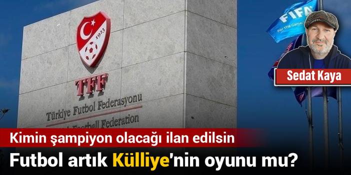 Futbol artık Külliye'nin oyunu mu? Kimin şampiyon olacağı ilan edilsin