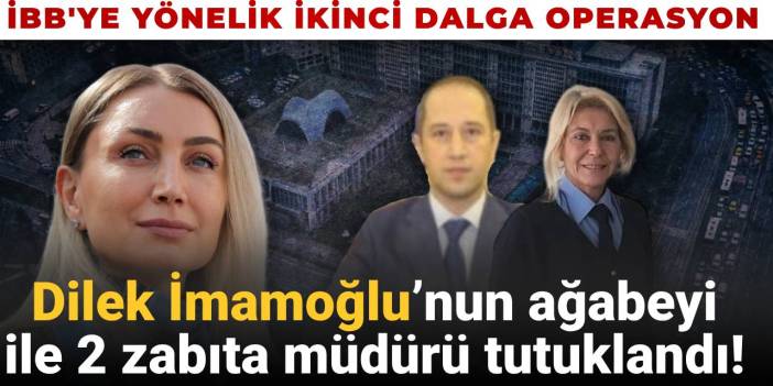 Dilek İmamoğlu’nun ağabeyi ile 2 zabıta müdürü tutuklandı!