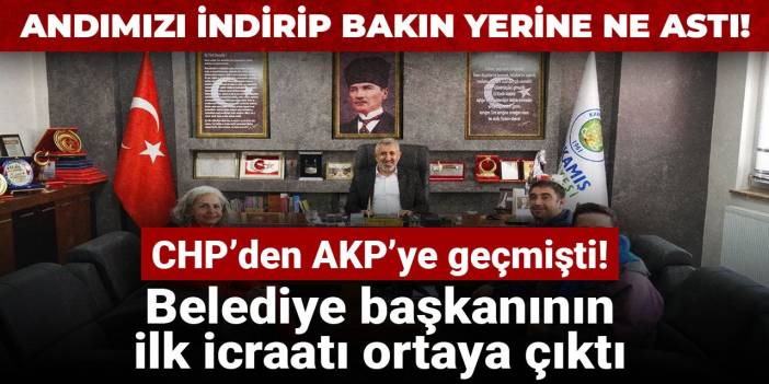CHP’den AKP’ye geçmişti! Belediye başkanının ilk icraatı ortaya çıktı
