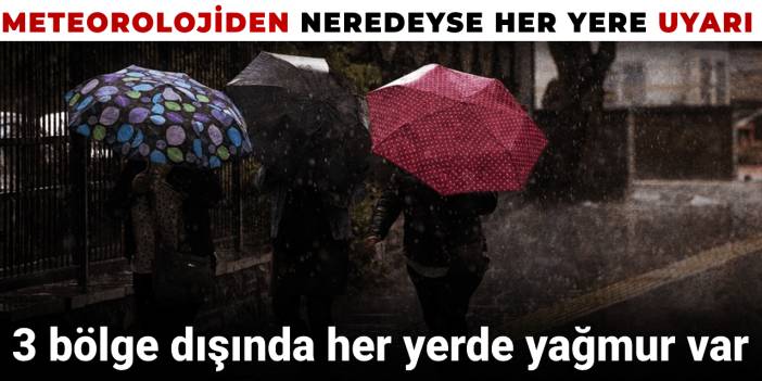 Meteorolojiden neredeyse her yere uyarı: 3 bölge dışında her yerde yağmur var